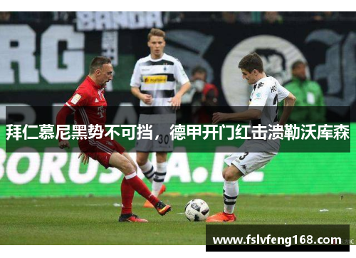 拜仁慕尼黑势不可挡，德甲开门红击溃勒沃库森