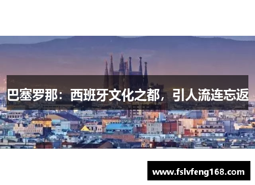 巴塞罗那：西班牙文化之都，引人流连忘返