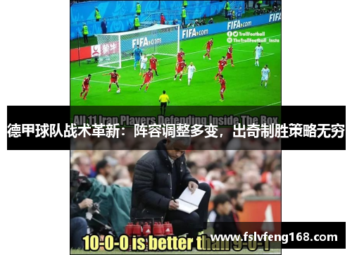 德甲球队战术革新：阵容调整多变，出奇制胜策略无穷