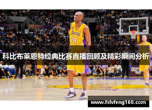 科比布莱恩特经典比赛直播回顾及精彩瞬间分析