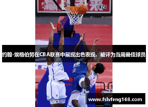 约翰-埃格伯努在CBA联赛中展现出色表现，被评为当周最佳球员
