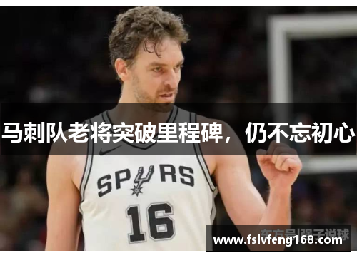 马刺队老将突破里程碑，仍不忘初心
