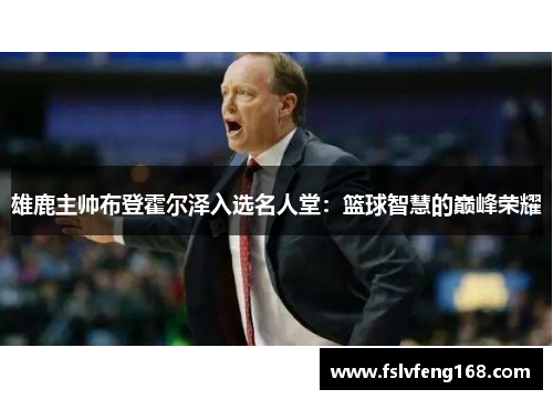 雄鹿主帅布登霍尔泽入选名人堂：篮球智慧的巅峰荣耀