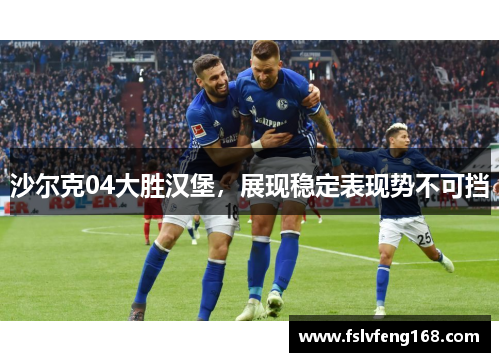 沙尔克04大胜汉堡，展现稳定表现势不可挡