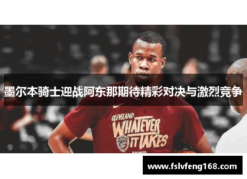 墨尔本骑士迎战阿东那期待精彩对决与激烈竞争