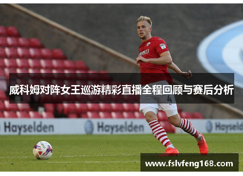威科姆对阵女王巡游精彩直播全程回顾与赛后分析
