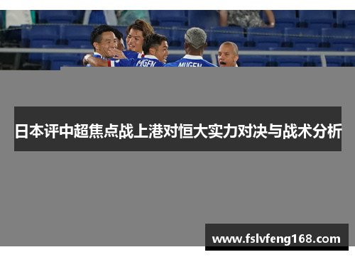 日本评中超焦点战上港对恒大实力对决与战术分析