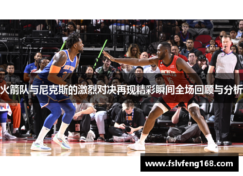 火箭队与尼克斯的激烈对决再现精彩瞬间全场回顾与分析