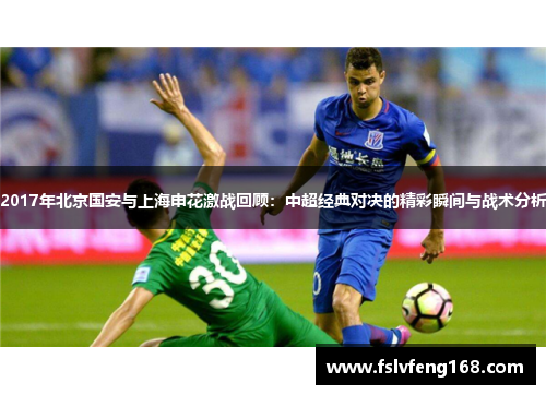 2017年北京国安与上海申花激战回顾：中超经典对决的精彩瞬间与战术分析