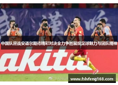 中国队迎战安道尔期待精彩对决全力争胜展现足球魅力与团队精神